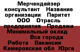 Мерчендайзер-консультант › Название организации ­ Паритет, ООО › Отрасль предприятия ­ Продажи › Минимальный оклад ­ 25 000 - Все города Работа » Вакансии   . Кемеровская обл.,Юрга г.